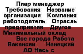 Пиар менеджер Требования › Название организации ­ Компания-работодатель › Отрасль предприятия ­ Другое › Минимальный оклад ­ 25 000 - Все города Работа » Вакансии   . Ненецкий АО,Несь с.